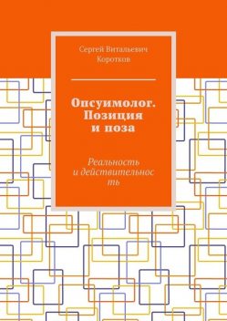 Опсуимолог. Позиция и поза. Реальность и действительность, Сергей Коротков