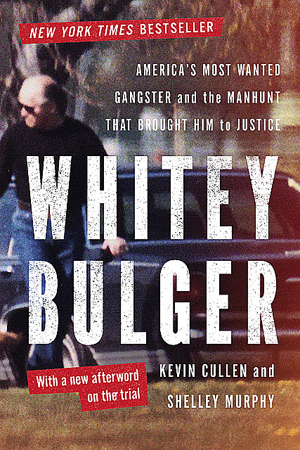Whitey Bulger: America's Most Wanted Gangster and the Manhunt That Brought Him to Justice, Kevin Cullen, Shelley Murphy