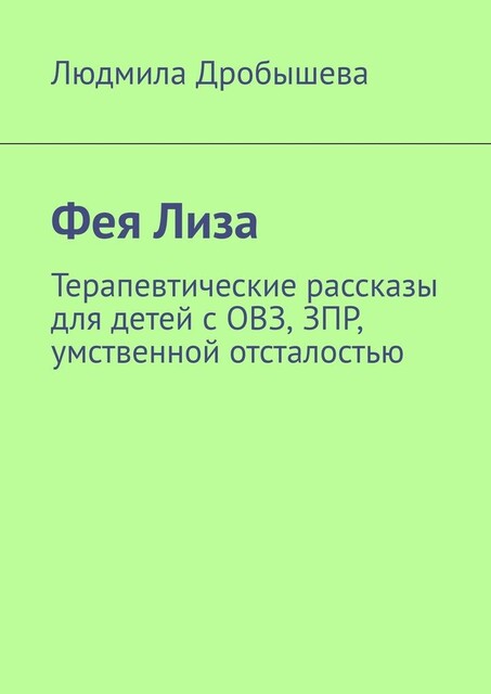 Фея Лиза. Терапевтические рассказы для детей с ОВЗ, ЗПР, умственной отсталостью, Людмила Дробышева