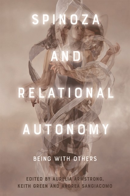 Spinoza and Relational Autonomy, Keith Green, Andrea Sangiacomo, Aurelia Armstrong