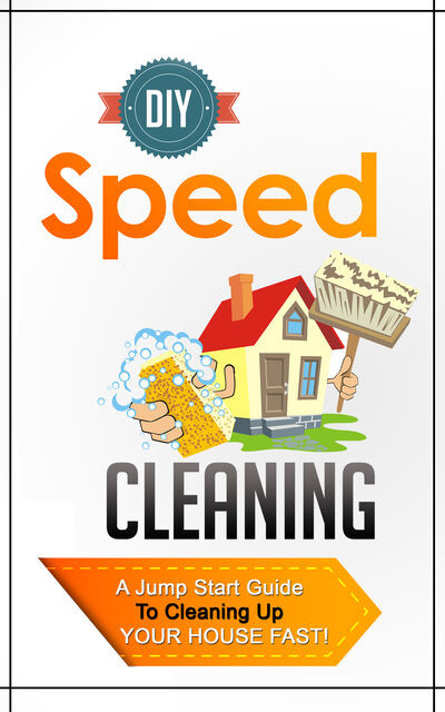 DIY Speed Cleaning – A Jump Start Guide To Cleaning Up Your House FAST, Old Natural Ways