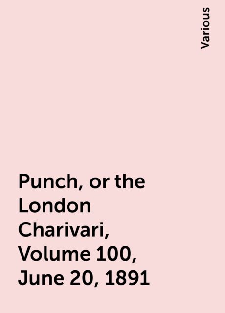 Punch, or the London Charivari, Volume 100, June 20, 1891, Various