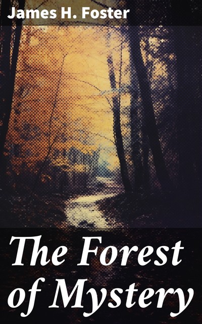 The Forest of Mystery, James Foster