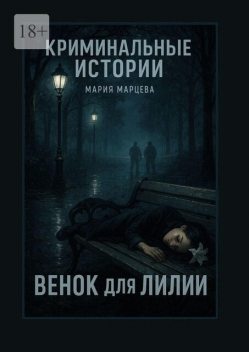 Криминальные истории. Венок для Лилии. Каждый след ведет к неожиданным откровениям, Мария Марцева