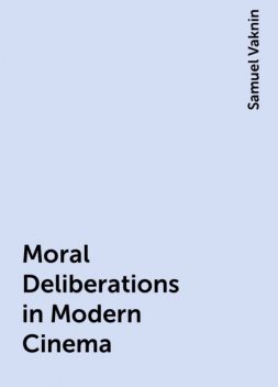 Moral Deliberations in Modern Cinema, Samuel Vaknin
