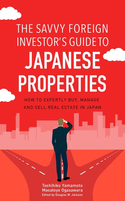 The Savvy Foreign Investor’s Guide to Japanese Properties, Masatoyo Ogasawara, Toshihiko Yamamoto
