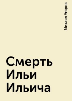 Смерть Ильи Ильича, Михаил Угаров