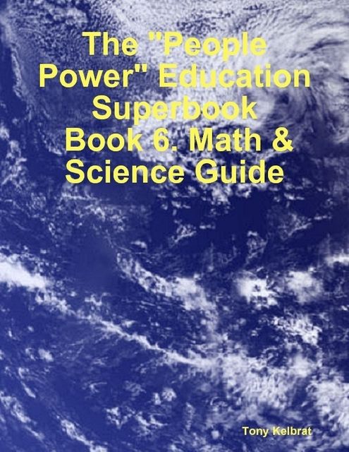 The “People Power” Education Superbook: Book 6. Math & Science Guide, Tony Kelbrat