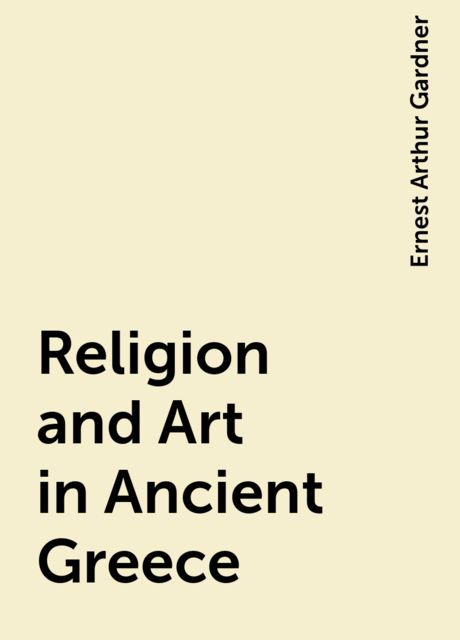Religion and Art in Ancient Greece, Ernest Arthur Gardner