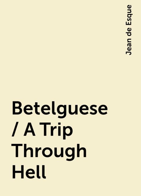Betelguese / A Trip Through Hell, Jean de Esque