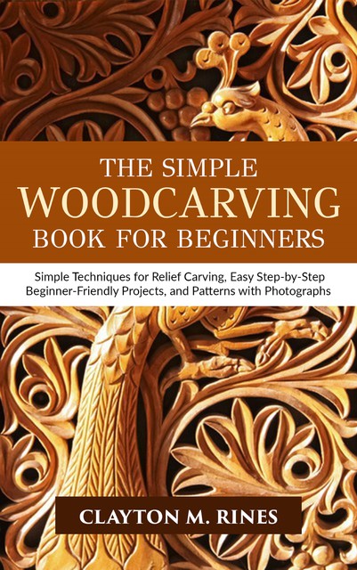 The Simple Woodcarving Book for Beginners, Clayton M. Rines