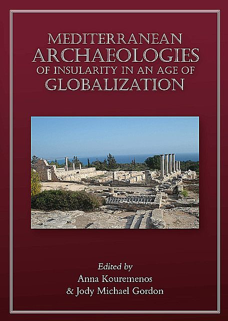 Mediterranean Archaeologies of Insularity in an Age of Globalization, Anna Kouremenos, Jody Michael Gordon