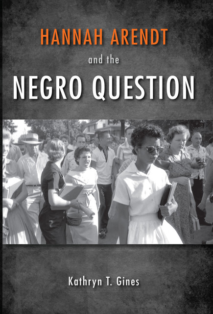 Hannah Arendt and the Negro Question, Kathryn T.Gines