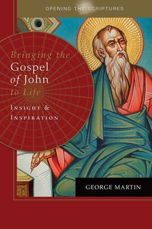 Opening the Scriptures Bringing the Gospel of John to Life, George Martin