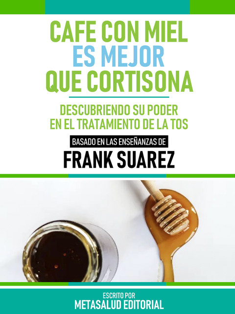 Café Con Miel Es Mejor Que Cortisona – Basado En Las Enseñanzas De Frank Suarez, Metasalud Editorial