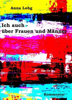 Ich auch – über Frauen und Männer, Anna Lohg