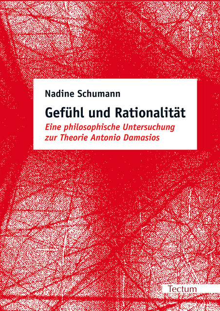 Gefühl und Rationalität. Eine philosophische Untersuchung zur Theorie Antonio Damasios, Nadine Schumann