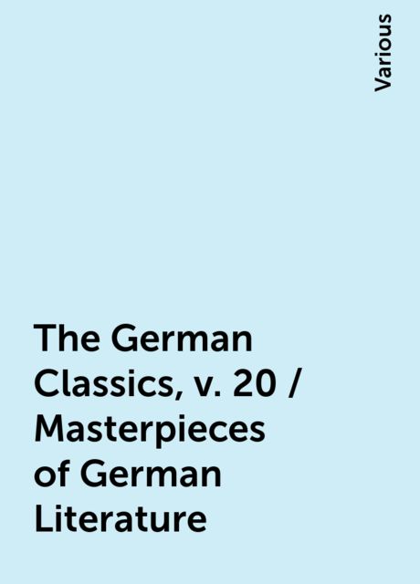 The German Classics, v. 20 / Masterpieces of German Literature, Various