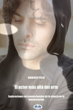 El Actor Más Allá Del Arte-Exploraciones No Convencionales De La Ciencia De La Interpretación, Gianluca Testa