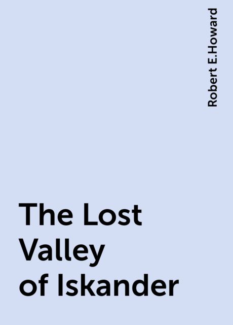 The Lost Valley of Iskander, Robert E.Howard