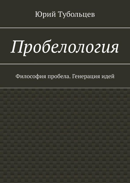 Пробелология. Философия пробела. Генерация идей, Юрий Тубольцев