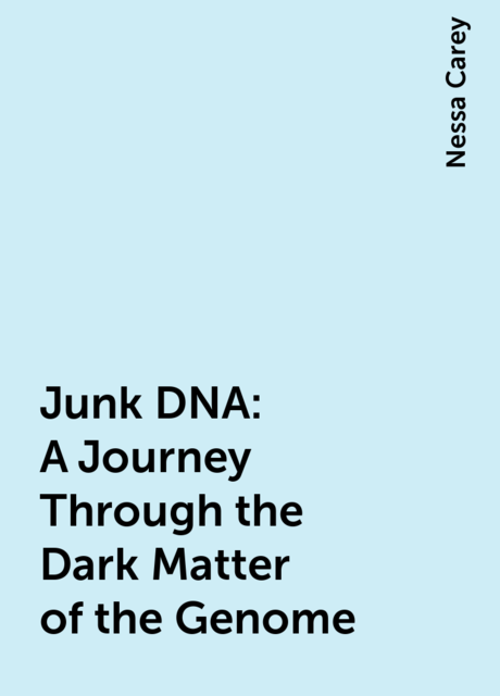 Junk DNA: A Journey Through the Dark Matter of the Genome, Nessa Carey