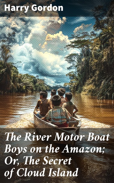 The River Motor Boat Boys on the Amazon The Secret of Cloud Island, Harry Gordon