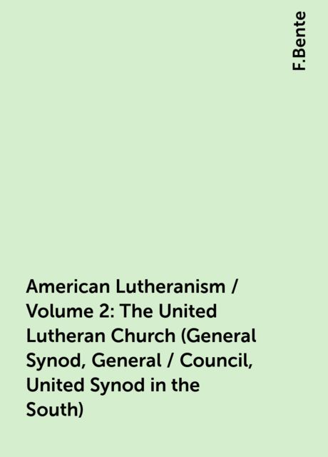 American Lutheranism / Volume 2: The United Lutheran Church (General Synod, General / Council, United Synod in the South), F.Bente