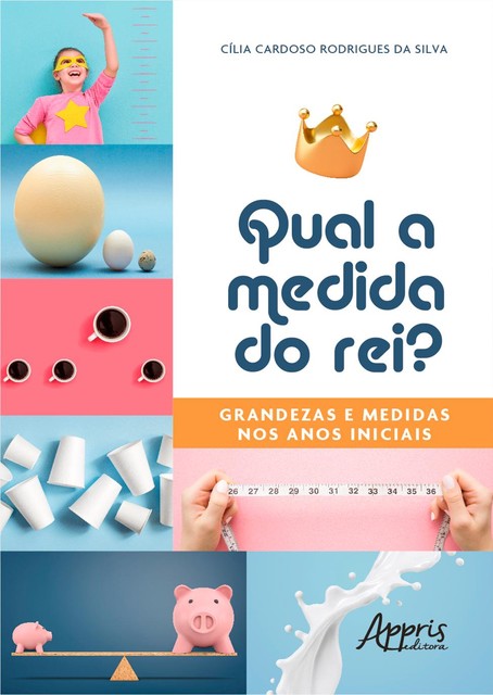 Qual a Medida do Rei?: Grandezas e Medidas nos Anos Iniciais, Cília Cardoso Rodrigues da Silva