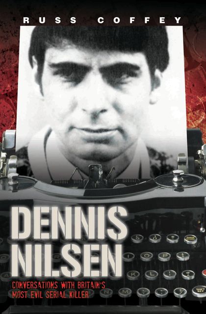Dennis Nilsen – Conversations with Britain's Most Evil Serial Killer, Russ Coffey
