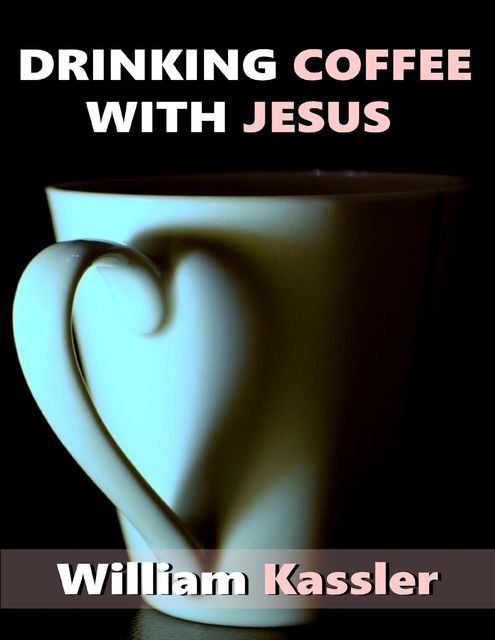 Drinking Coffee With Jesus, William Kassler