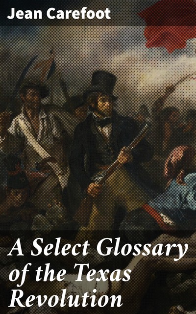 A Select Glossary of the Texas Revolution, Jean Carefoot