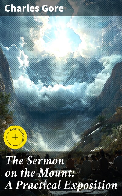 The Sermon on the Mount: A Practical Exposition, Charles Gore