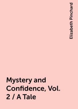 Mystery and Confidence, Vol. 2 / A Tale, Elizabeth Pinchard