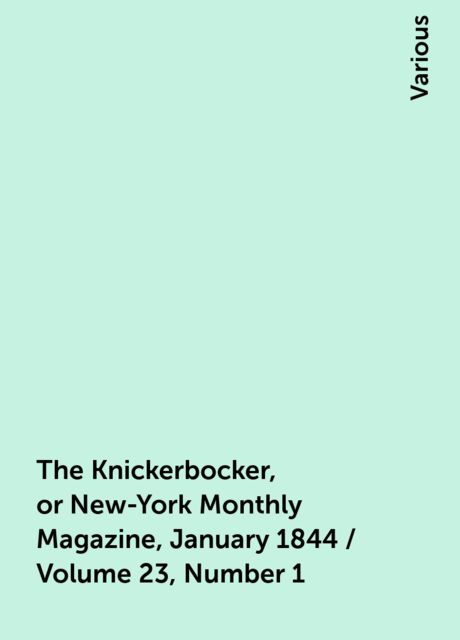 The Knickerbocker, or New-York Monthly Magazine, January 1844 / Volume 23, Number 1, Various