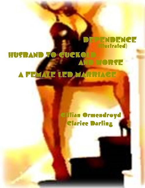 Dependence (Illustrated) – Husband to Cuckold… and Worse – A Female Led Marriage, Clarice Darling, Gillian Ormendroyd