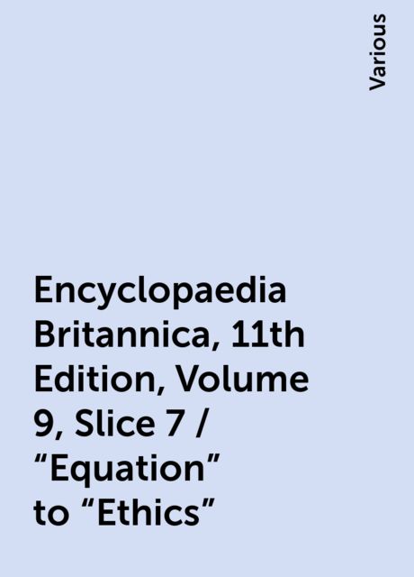 Encyclopaedia Britannica, 11th Edition, Volume 9, Slice 7 / "Equation" to "Ethics", Various