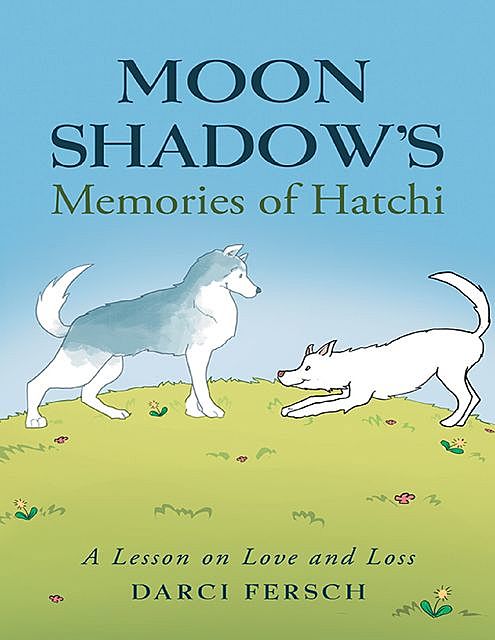 Moon Shadow’s Memories of Hatchi: A Lesson On Love and Loss, Darci Fersch