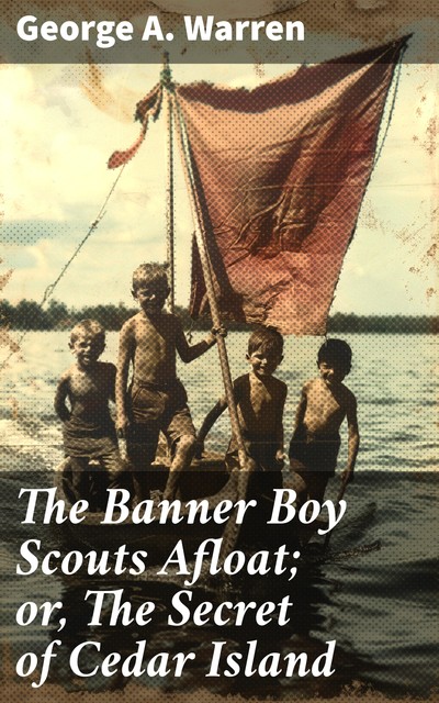 The Banner Boy Scouts Afloat; or, The Secret of Cedar Island, George A.Warren