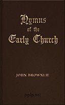 Hymns of the Early Church being translations from the poetry of the Latin church, arranged in the order of the Christian year, John Brownlie