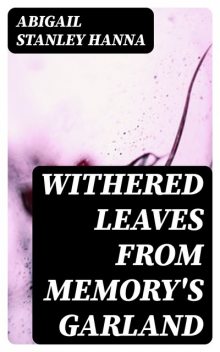 Withered Leaves from Memory's Garland, Abigail Stanley Hanna