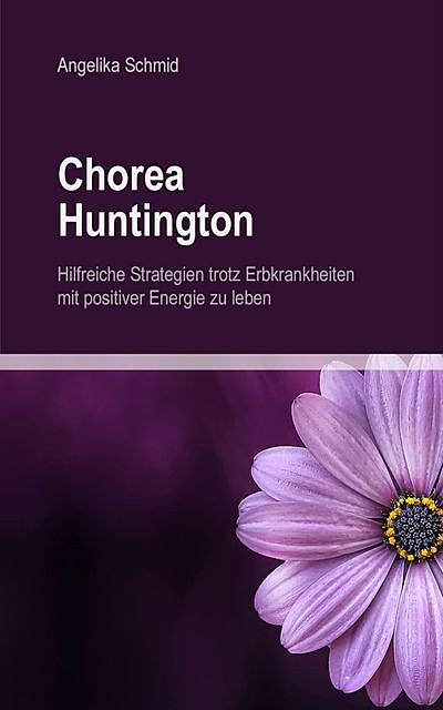 Chorea Huntington – hilfreiche Strategien trotz Erbkrankheiten mit positiver Energie zu leben, Angelika Schmid
