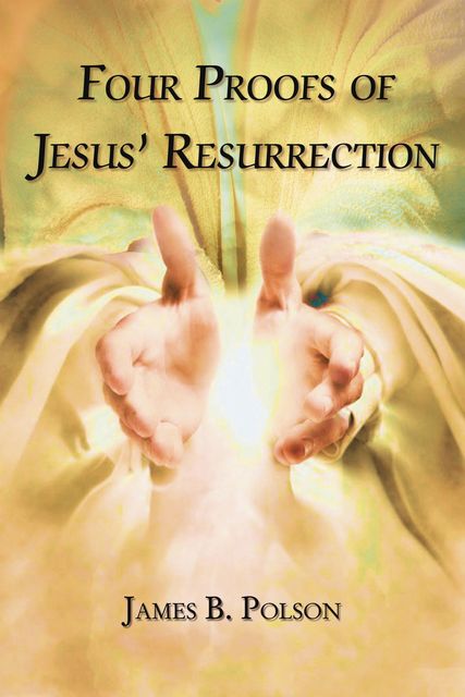 Four Proofs of Jesus’ Resurrection, James B. Polson