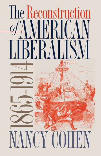The Reconstruction of American Liberalism, 1865–1914, Nancy Cohen