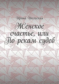 Женское счастье, или По рекам судеб, Ирина Июльская