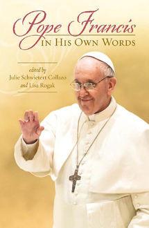 Pope Francis in His Own Words, Julie Schwietert Collazo, Lisa Rogak