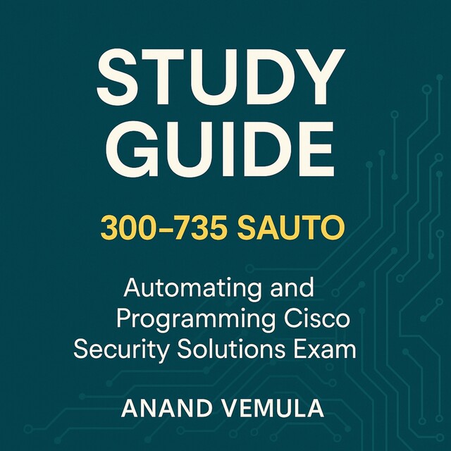 Study Guide Cisco 300–735 SAUTO Automating and Programming Cisco Security Solutions Exam, Anand Vemula