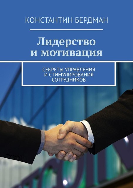 Лидерство и мотивация. Секреты управления и стимулирования сотрудников, Константин Бердман