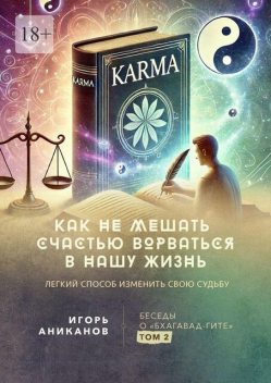 Как отредактировать карму, или Как изменить судьбу и не мешать счастью ворваться в нашу жизнь. Беседы о «Бхагавад-гите». Том 2, Игорь Аниканов