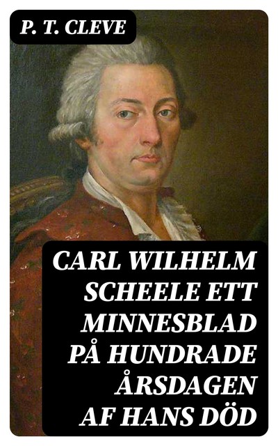 Carl Wilhelm Scheele ett minnesblad på hundrade årsdagen af hans död, P.T. Cleve